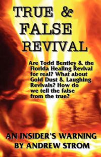 Cover image for TRUE & FALSE REVIVAL.. An Insider's Warning. Are Todd Bentley & the Florida Healing Revival for Real? What About Gold Dust & Laughing Revivals? How Do We Tell the False from the True?