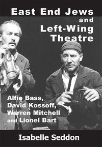 Cover image for East End Jews and Left-Wing Theatre: Alfie Bass, David Kossoff, Warren Mitchell and Lionel Bart