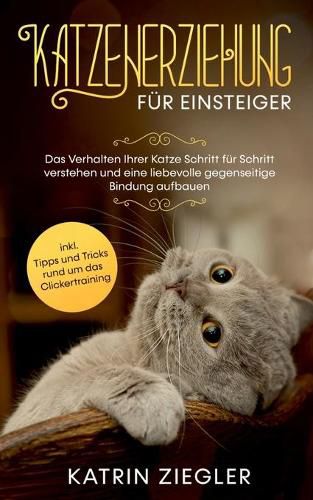 Cover image for Katzenerziehung fur Einsteiger: Das Verhalten Ihrer Katze Schritt fur Schritt verstehen und eine liebevolle gegenseitige Bindung aufbauen - inkl. Tipps und Tricks rund um das Clickertraining