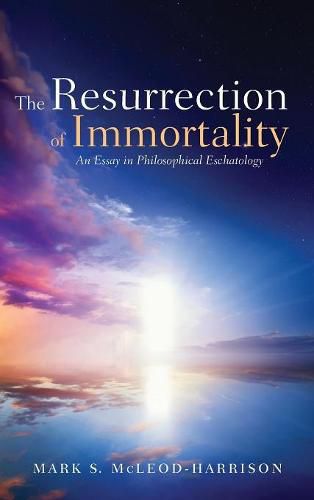 The Resurrection of Immortality: An Essay in Philosophical Eschatology