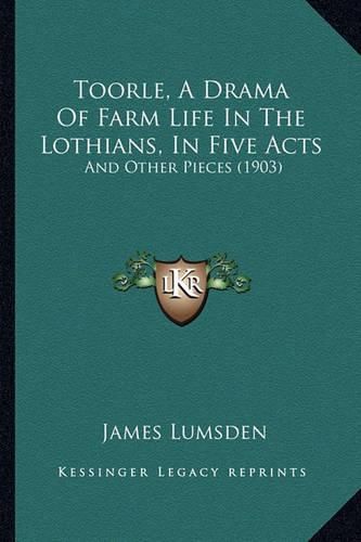 Toorle, a Drama of Farm Life in the Lothians, in Five Acts: And Other Pieces (1903)