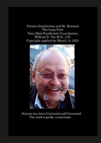 Cover image for Patient Satisfaction and Dr. Burnout The Long View Your 22nd Psychiatric Consultation William R. Yee M.D., J.D. Copyright applied for March 14, 2021