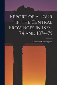 Cover image for Report of a Tour in the Central Provinces in 1873-74 and 1874-75