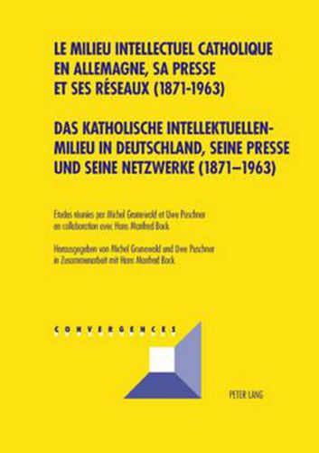 Das Katholische Intellektuellenmilieu in Deutschland, Seine Presse Und Seine Netzwerke (1871-1963)- Le Milieu Intellectuel Catholique En Allemagne, Sa Presse Et Ses Reseaux (1871-1963)