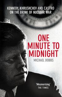 Cover image for One Minute to Midnight: Kennedy, Khrushchev and Castro on the Brink of Nuclear War