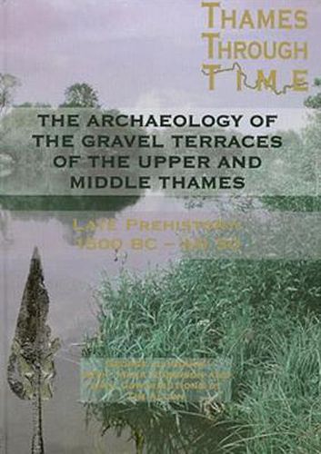 The Archaeology of the Gravel Terraces of the Upper and Middle Thames: Late Prehistory 1500 BC-AD 50