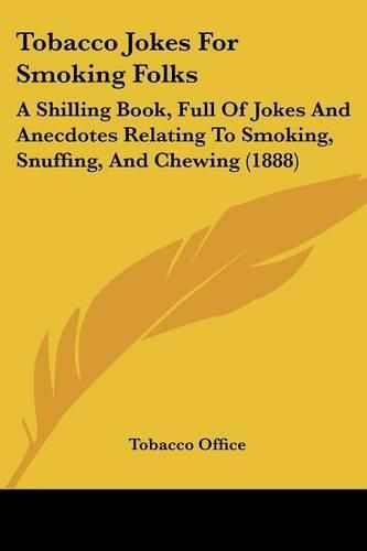 Cover image for Tobacco Jokes for Smoking Folks: A Shilling Book, Full of Jokes and Anecdotes Relating to Smoking, Snuffing, and Chewing (1888)