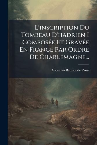 Cover image for L'inscription Du Tombeau D'hadrien I Composee Et Gravee En France Par Ordre De Charlemagne...