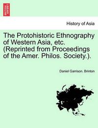 Cover image for The Protohistoric Ethnography of Western Asia, Etc. (Reprinted from Proceedings of the Amer. Philos. Society.).