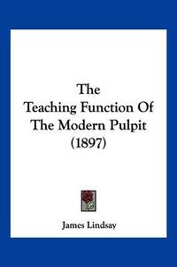 Cover image for The Teaching Function of the Modern Pulpit (1897)