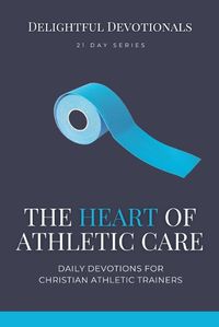 Cover image for The Heart of Athletic Care - Daily Devotions for Christian Athletic Trainers