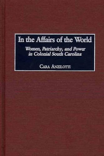 Cover image for In the Affairs of the World: Women, Patriarchy, and Power in Colonial South Carolina