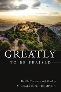 Cover image for Greatly to Be Praised: The Old Testament and Worship