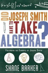 Cover image for Did Joseph Smith Have to Take Algebra: Following the Example of Joseph Smith