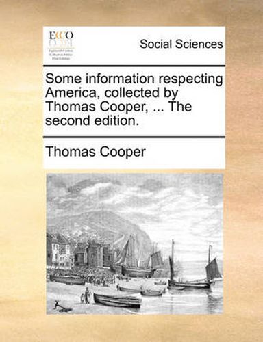 Cover image for Some Information Respecting America, Collected by Thomas Cooper, ... the Second Edition.