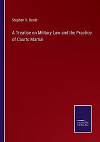 Cover image for A Treatise on Military Law and the Practice of Courts Martial