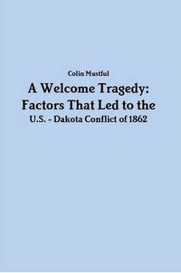 Cover image for A Welcome Tragedy: Factors that Led to the U.S. - Dakota Conflict of 1862