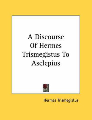 A Discourse of Hermes Trismegistus to Asclepius