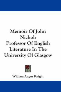 Cover image for Memoir of John Nichol: Professor of English Literature in the University of Glasgow