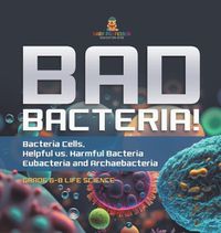 Cover image for Bad Bacteria! Bacteria Cells, Helpful vs. Harmful Bacteria Eubacteria and Archaebacteria Grade 6-8 Life Science