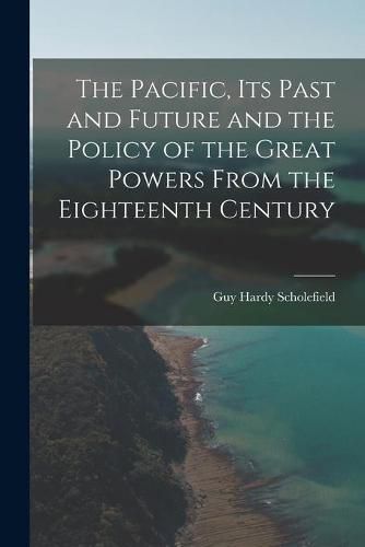 Cover image for The Pacific, Its Past and Future and the Policy of the Great Powers From the Eighteenth Century