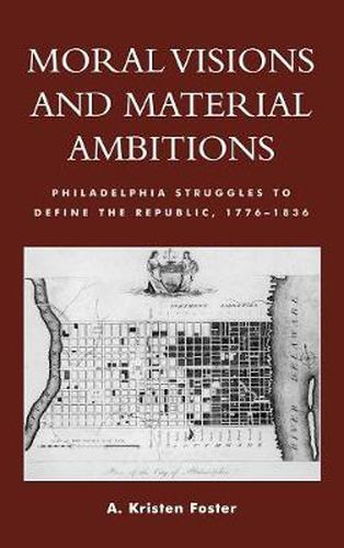 Cover image for Moral Visions and Material Ambitions: Philadelphia Struggles to Define the Republic, 1776-1836