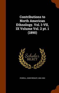 Cover image for Contributions to North American Ethnology. Vol. I-VII, IX Volume Vol. 2 PT. 1 (1890)