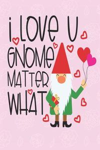 Cover image for I love you gnome matter what: great girlfriend gift: Romantic Journal or Planner loving gift for girlfriend, Elegant notebook special gift for girlfriend 100 pages 6 x 9 (best gift for girlfriend) graphics designs good girlfriend gift