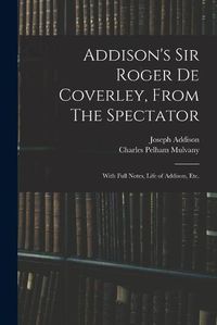 Cover image for Addison's Sir Roger De Coverley, From The Spectator; With Full Notes, Life of Addison, Etc.