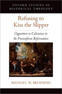 Cover image for Refusing to Kiss the Slipper: Opposition to Calvinism in the Francophone Reformation