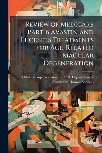 Cover image for Review of Medicare Part B Avastin and Lucentis Treatments for Age-Related Macular Degeneration