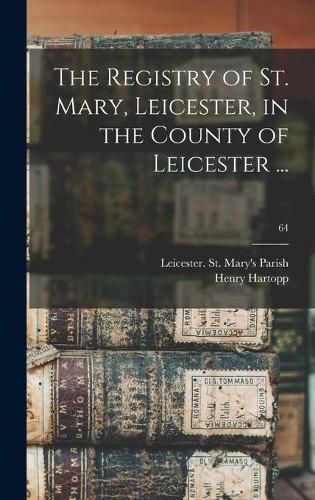 Cover image for The Registry of St. Mary, Leicester, in the County of Leicester ...; 64