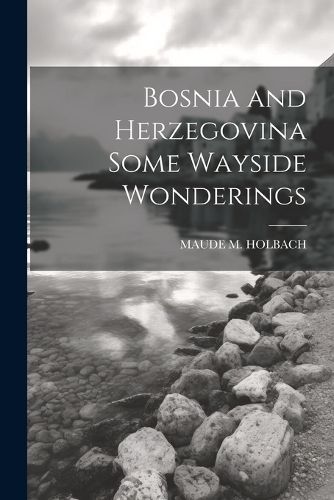 Cover image for Bosnia and Herzegovina Some Wayside Wonderings