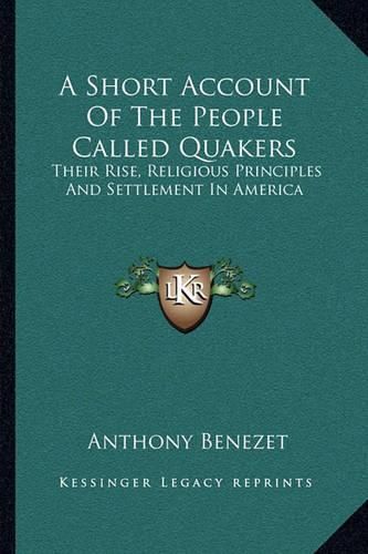 A Short Account of the People Called Quakers: Their Rise, Religious Principles and Settlement in America