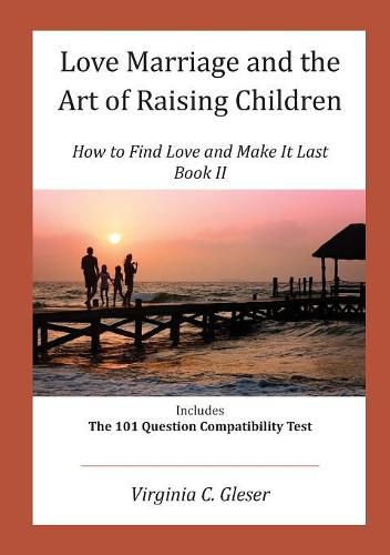 Cover image for Love, Marriage and the Art of Raising Children: How to Find Love and Make It Last, Book II, Includes the 101 Question Capatibility Test