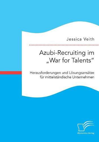 Cover image for Azubi-Recruiting im  War for Talents. Herausforderungen und Loesungsansatze fur mittelstandische Unternehmen