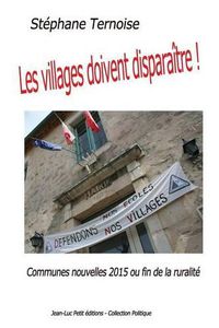 Cover image for Les villages doivent disparaitre !: Communes nouvelles 2015 ou fin de la ruralite