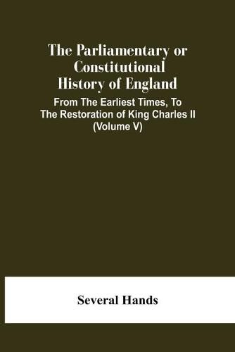 The Parliamentary Or Constitutional History Of England, From The Earliest Times, To The Restoration Of King Charles Ii (Volume V)