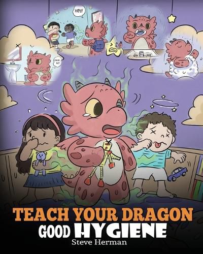 Teach Your Dragon Good Hygiene: Help Your Dragon Start Healthy Hygiene Habits. A Cute Children Story To Teach Kids Why Good Hygiene Is Important Socially and Emotionally.