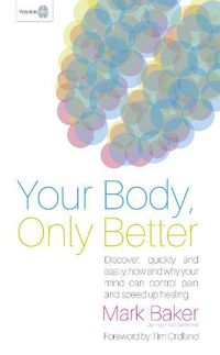 Cover image for Your Body, Only Better: Discover, Quickly and Easily, How and Why Your Mind Can Control Pain and Speed Up Healing