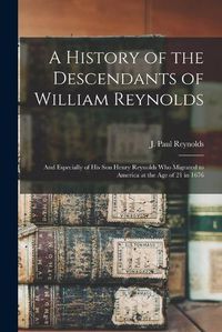 Cover image for A History of the Descendants of William Reynolds: and Especially of His Son Henry Reynolds Who Migrated to America at the Age of 21 in 1676