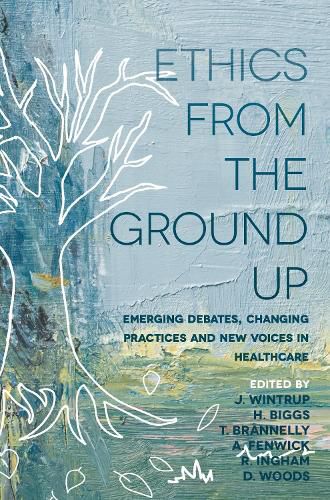 Cover image for Ethics From the Ground Up: Emerging debates, changing practices and new voices in healthcare