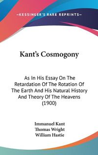 Cover image for Kant's Cosmogony: As in His Essay on the Retardation of the Rotation of the Earth and His Natural History and Theory of the Heavens (1900)