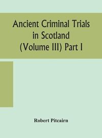 Cover image for Ancient criminal trials in Scotland (Volume III) Part I