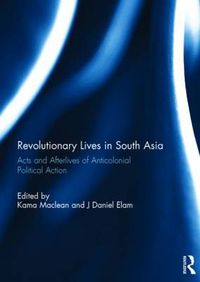 Cover image for Revolutionary Lives in South Asia: Acts and Afterlives of Anticolonial Political Action