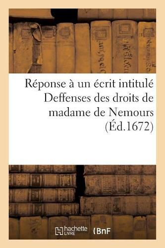 Reponse A Un Ecrit Intitule Deffenses Des Droits de Madame de Nemours: Pour Les Souverainetez de Neuf-Chastel Et de Vallengrin