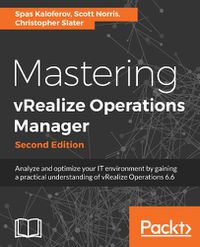 Cover image for Mastering vRealize Operations Manager: Analyze and optimize your IT environment by gaining a practical understanding of vRealize Operations 6.6, 2nd Edition