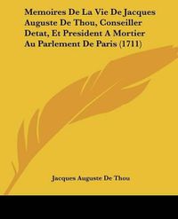 Cover image for Memoires de La Vie de Jacques Auguste de Thou, Conseiller Detat, Et President a Mortier Au Parlement de Paris (1711)