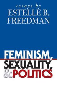 Cover image for Feminism, Sexuality, and Politics: Essays by Estelle B. Freedman