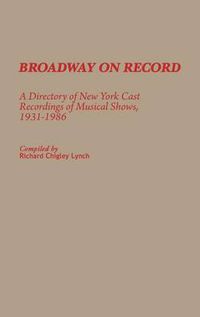 Cover image for Broadway on Record: A Directory of New York Cast Recordings of Musical Shows, 1931-1986
